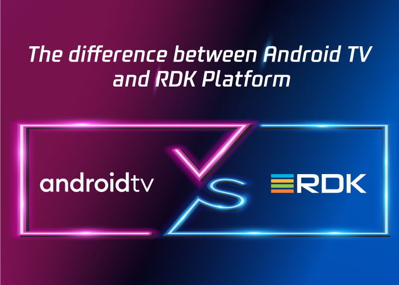 Android TV VS RDK Platform: What’s the Difference?