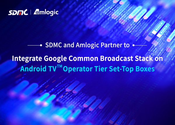 SDMC and Amlogic Partner to Integrate Google Common Broadcast Stack on Android TV Operator Tier Set-Top Boxes